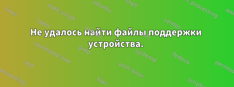 Не удалось найти файлы поддержки устройства.