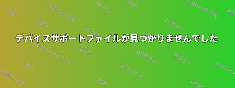 デバイスサポートファイルが見つかりませんでした