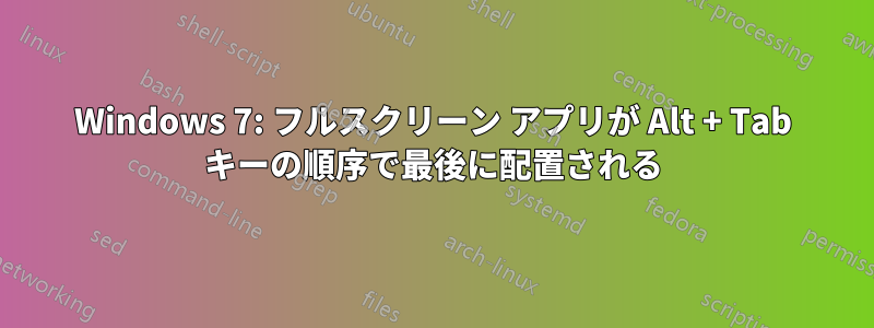 Windows 7: フルスクリーン アプリが Alt + Tab キーの順序で最後に配置される
