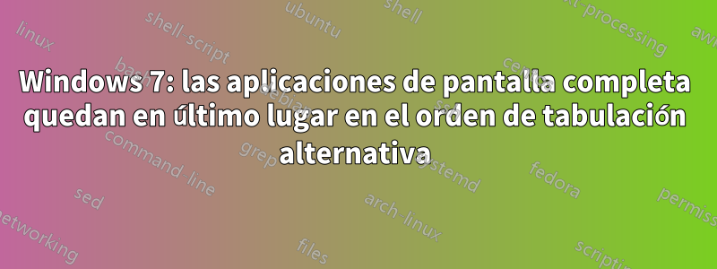 Windows 7: las aplicaciones de pantalla completa quedan en último lugar en el orden de tabulación alternativa