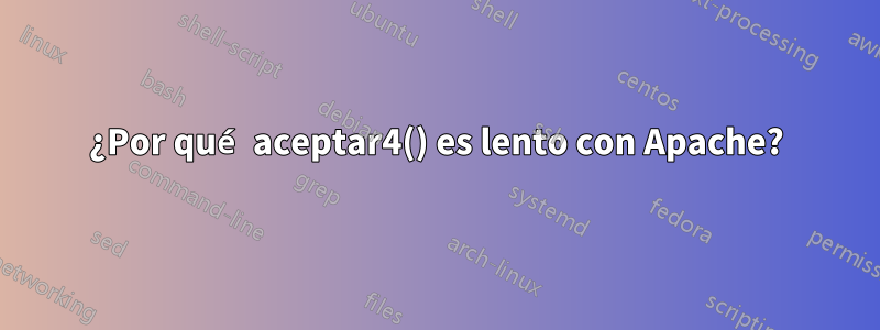 ¿Por qué aceptar4() es lento con Apache?