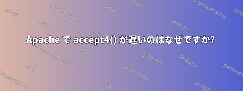 Apache で accept4() が遅いのはなぜですか?