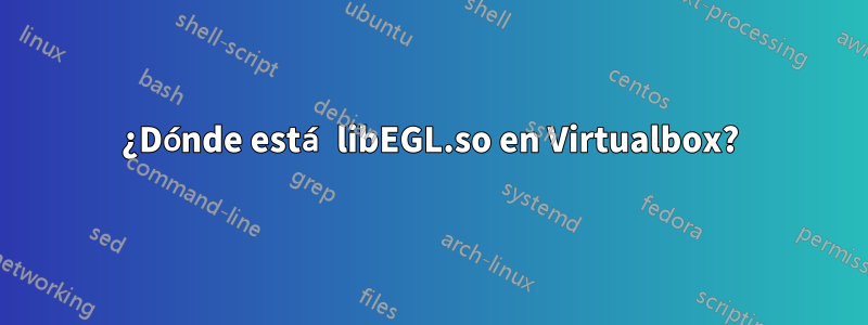 ¿Dónde está libEGL.so en Virtualbox?