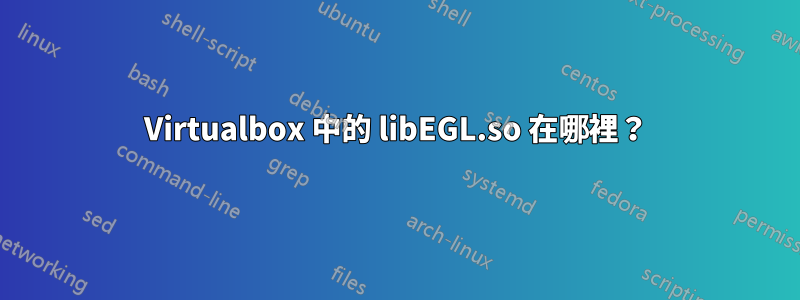 Virtualbox 中的 libEGL.so 在哪裡？