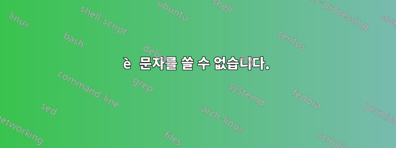 è 문자를 쓸 수 없습니다.