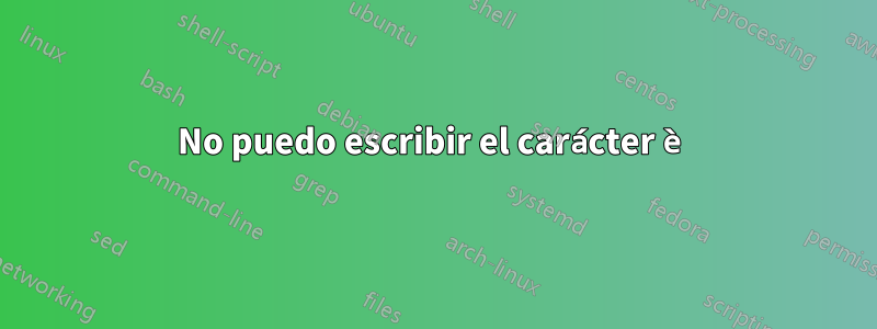 No puedo escribir el carácter è