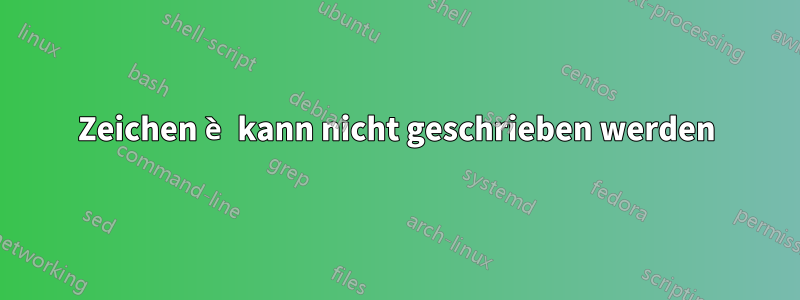 Zeichen è kann nicht geschrieben werden