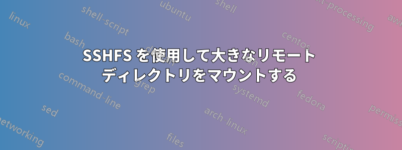 SSHFS を使用して大きなリモート ディレクトリをマウントする