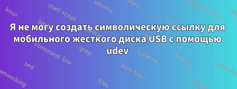 Я не могу создать символическую ссылку для мобильного жесткого диска USB с помощью udev