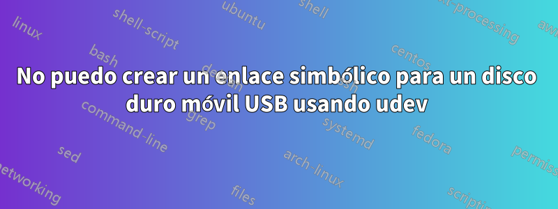 No puedo crear un enlace simbólico para un disco duro móvil USB usando udev