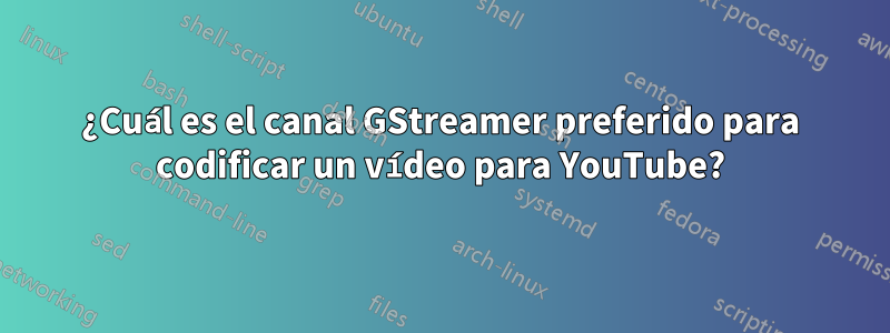 ¿Cuál es el canal GStreamer preferido para codificar un vídeo para YouTube?
