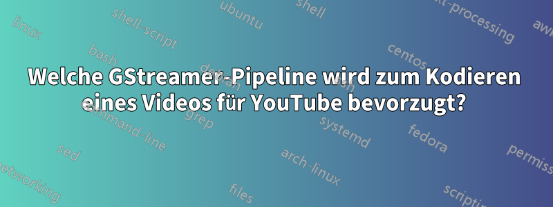 Welche GStreamer-Pipeline wird zum Kodieren eines Videos für YouTube bevorzugt?