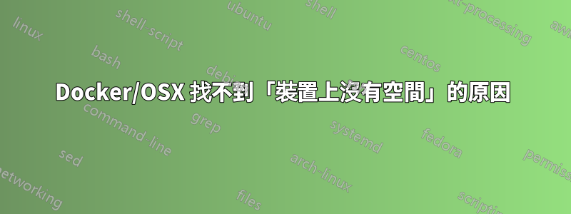 Docker/OSX 找不到「裝置上沒有空間」的原因
