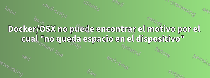 Docker/OSX no puede encontrar el motivo por el cual "no queda espacio en el dispositivo"