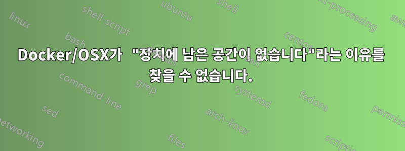 Docker/OSX가 "장치에 남은 공간이 없습니다"라는 이유를 찾을 수 없습니다.