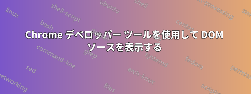 Chrome デベロッパー ツールを使用して DOM ソースを表示する