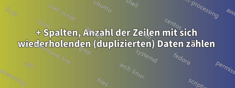 170+ Spalten, Anzahl der Zeilen mit sich wiederholenden (duplizierten) Daten zählen