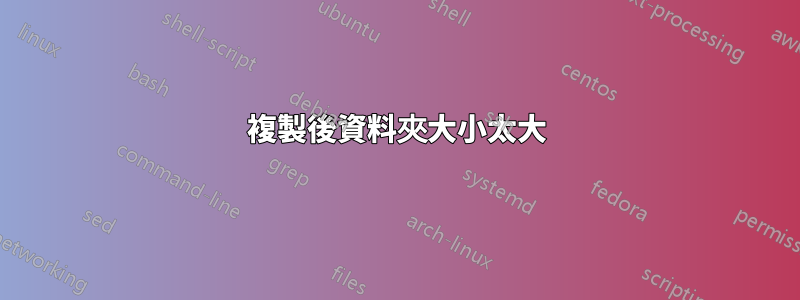 複製後資料夾大小太大