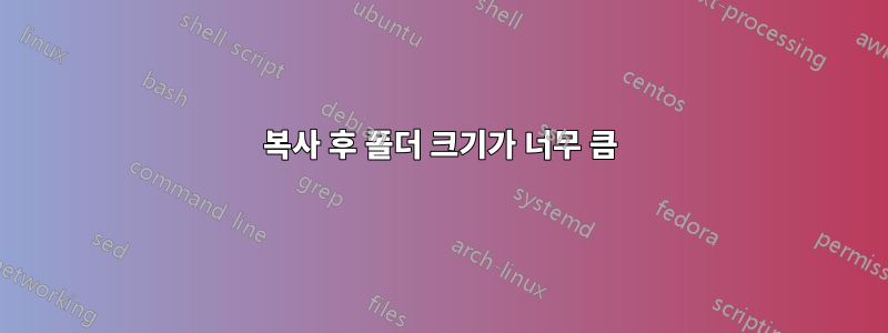 복사 후 폴더 크기가 너무 큼