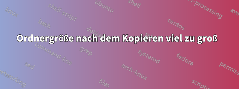 Ordnergröße nach dem Kopieren viel zu groß