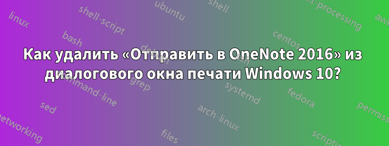 Как удалить «Отправить в OneNote 2016» из диалогового окна печати Windows 10?