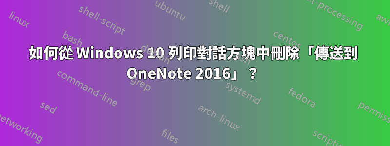 如何從 Windows 10 列印對話方塊中刪除「傳送到 OneNote 2016」？