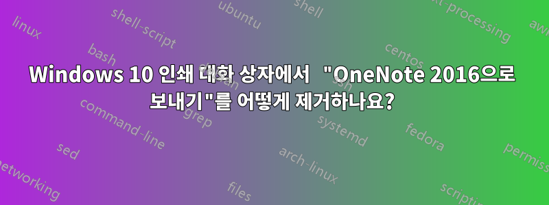Windows 10 인쇄 대화 상자에서 "OneNote 2016으로 보내기"를 어떻게 제거하나요?