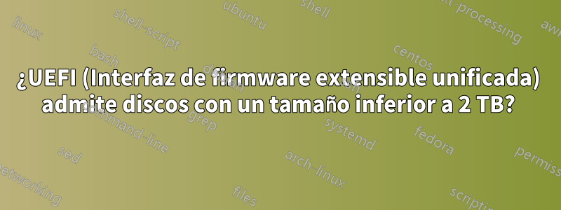 ¿UEFI (Interfaz de firmware extensible unificada) admite discos con un tamaño inferior a 2 TB?