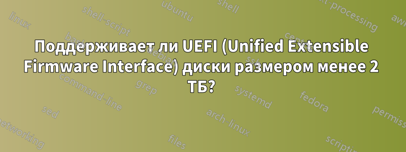 Поддерживает ли UEFI (Unified Extensible Firmware Interface) диски размером менее 2 ТБ?