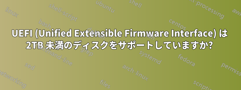 UEFI (Unified Extensible Firmware Interface) は 2TB 未満のディスクをサポートしていますか?