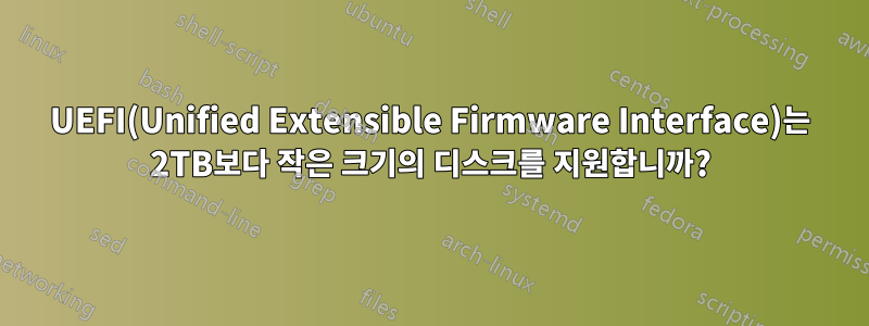 UEFI(Unified Extensible Firmware Interface)는 2TB보다 작은 크기의 디스크를 지원합니까?