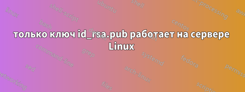 только ключ id_rsa.pub работает на сервере Linux