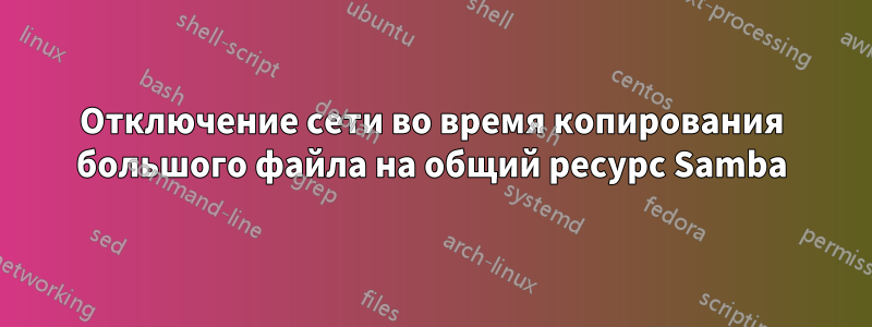 Отключение сети во время копирования большого файла на общий ресурс Samba
