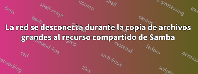 La red se desconecta durante la copia de archivos grandes al recurso compartido de Samba