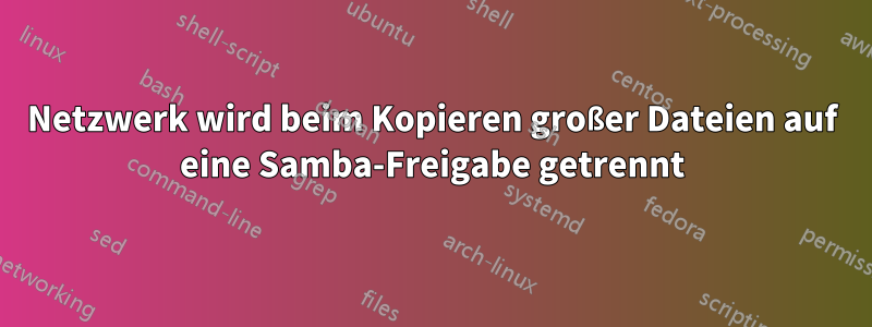 Netzwerk wird beim Kopieren großer Dateien auf eine Samba-Freigabe getrennt