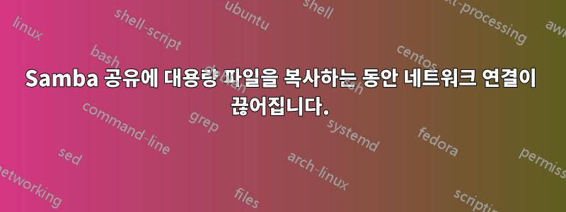 Samba 공유에 대용량 파일을 복사하는 동안 네트워크 연결이 끊어집니다.