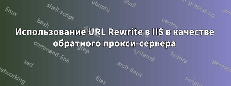 Использование URL Rewrite в IIS в качестве обратного прокси-сервера
