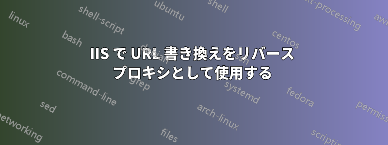 IIS で URL 書き換えをリバース プロキシとして使用する