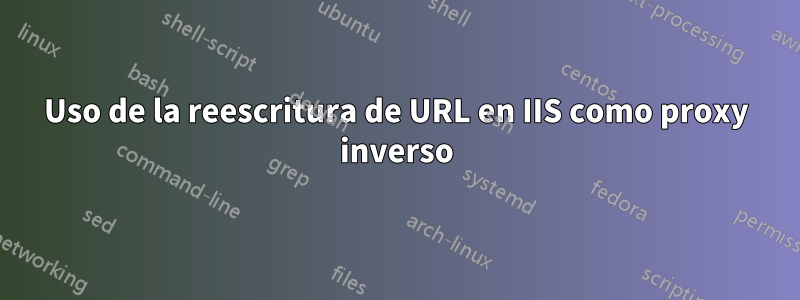 Uso de la reescritura de URL en IIS como proxy inverso