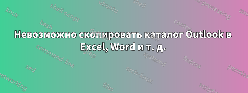 Невозможно скопировать каталог Outlook в Excel, Word и т. д.