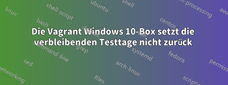 Die Vagrant Windows 10-Box setzt die verbleibenden Testtage nicht zurück
