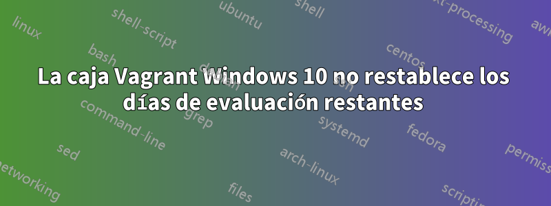 La caja Vagrant Windows 10 no restablece los días de evaluación restantes
