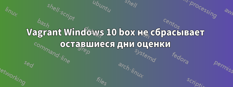 Vagrant Windows 10 box не сбрасывает оставшиеся дни оценки