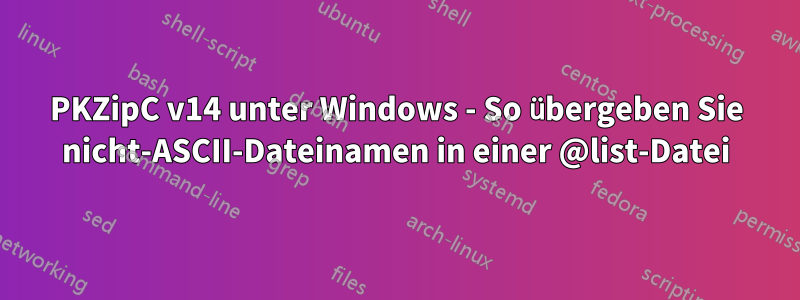 PKZipC v14 unter Windows - So übergeben Sie nicht-ASCII-Dateinamen in einer @list-Datei