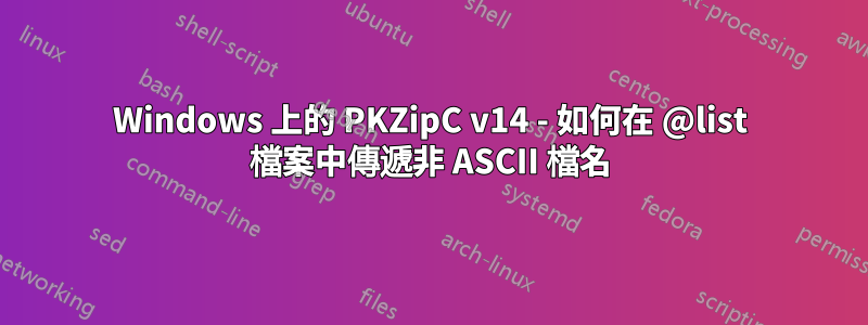 Windows 上的 PKZipC v14 - 如何在 @list 檔案中傳遞非 ASCII 檔名