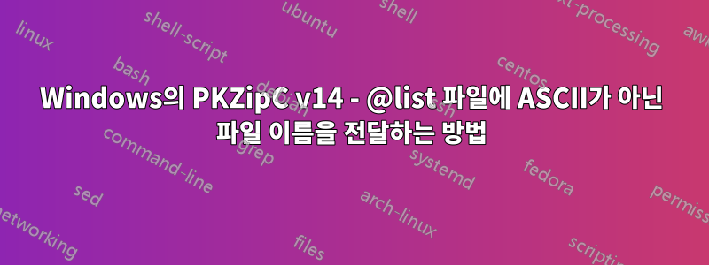 Windows의 PKZipC v14 - @list 파일에 ASCII가 아닌 파일 이름을 전달하는 방법