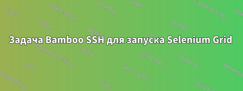 Задача Bamboo SSH для запуска Selenium Grid