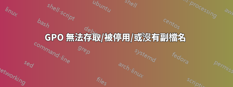 GPO 無法存​​取/被停用/或沒有副檔名