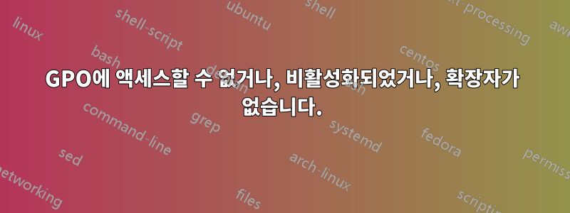 GPO에 액세스할 수 없거나, 비활성화되었거나, 확장자가 없습니다.