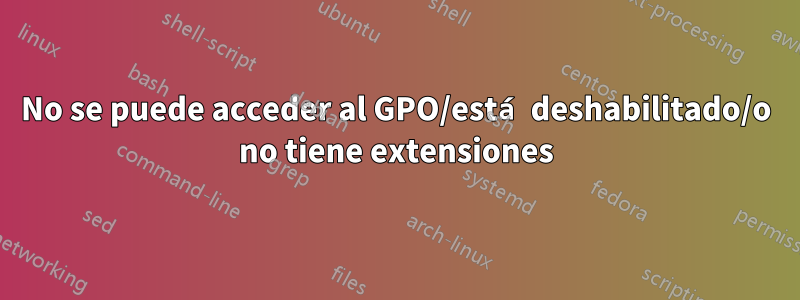 No se puede acceder al GPO/está deshabilitado/o no tiene extensiones